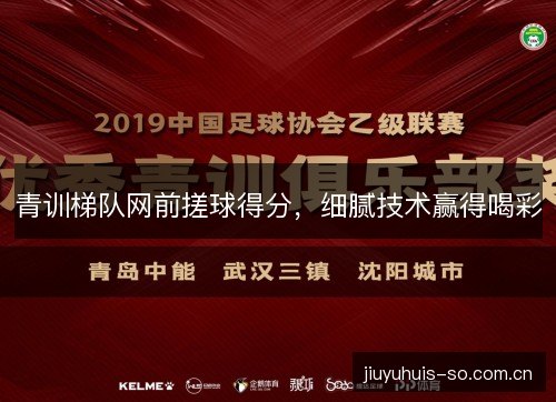青训梯队网前搓球得分,细腻技术赢得喝彩 青训梯队网前搓球得分,细腻技术赢得喝彩