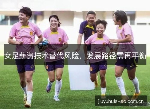 女足薪资技术替代风险，发展路径需再平衡