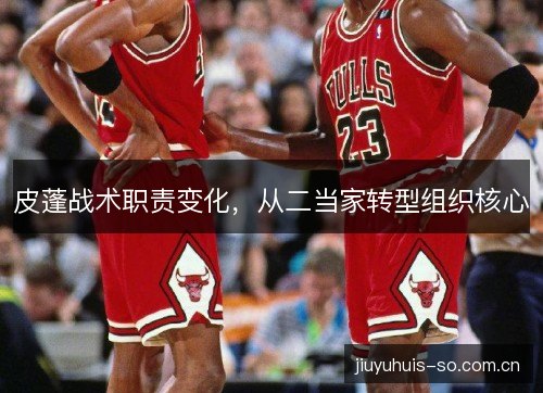 皮蓬战术职责变化，从二当家转型组织核心
