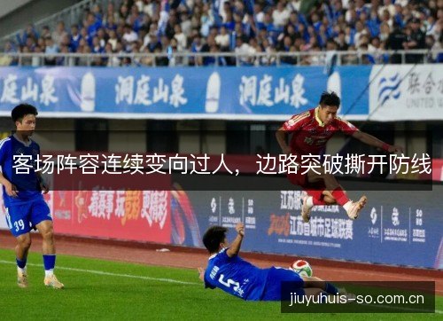 客场阵容连续变向过人,边路突破撕开防线 客场阵容连续变向过人,边路突破撕开防线