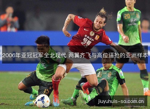 2006年亚冠冠军全北现代 两翼齐飞与高位逼抢的亚洲样本